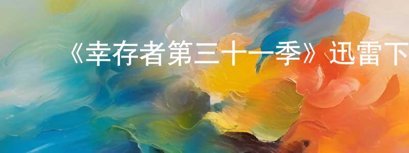 蔡大兴的动漫综艺大全,《幸存者第三十一季》迅雷下载/在线观看-选秀综艺-美剧天堂